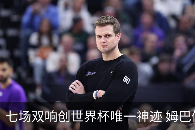 七场双响创世界杯唯一神迹 姆巴佩展现统治级实力