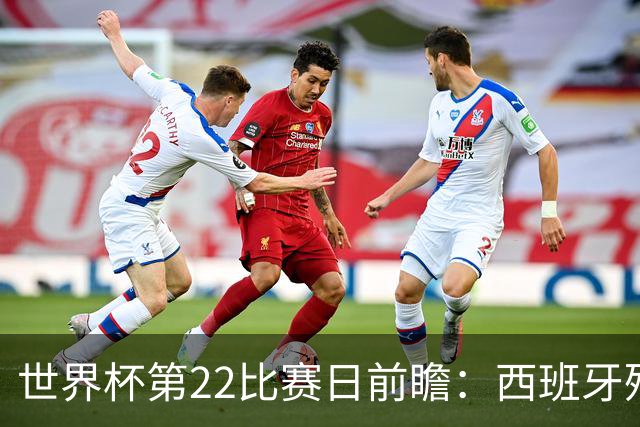 世界杯第22比赛日前瞻：西班牙残阵出击！C罗vs魔笛，谁先"舞毕"