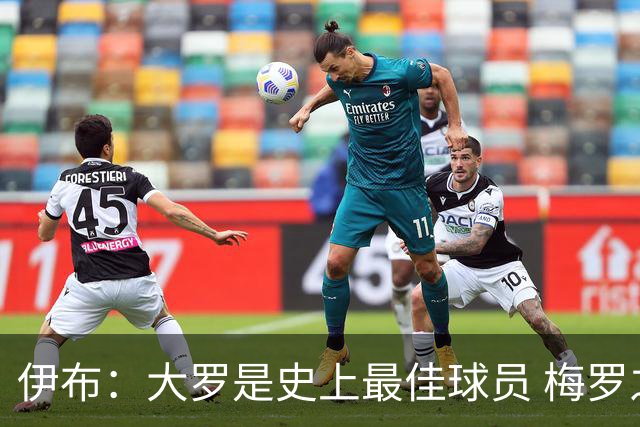 伊布：大罗是史上最佳球员 梅罗之间我选择梅西