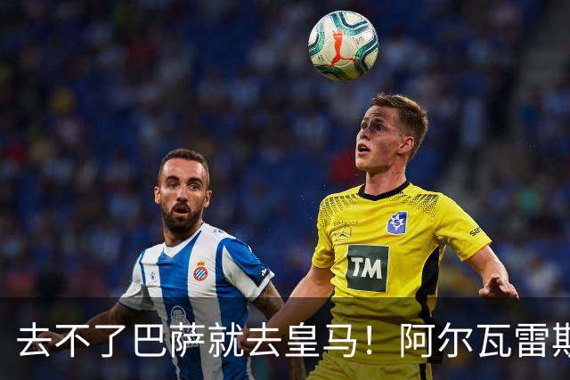 去不了巴萨就去皇马！阿尔瓦雷斯公开申请离队，但不愿离开西甲