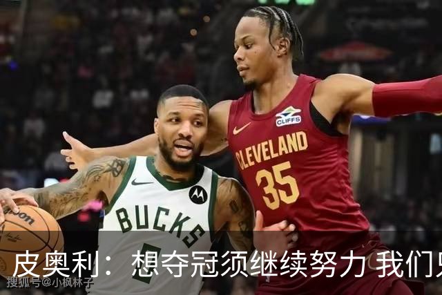 皮奥利：想夺冠须继续努力 我们只是赢下一场比赛