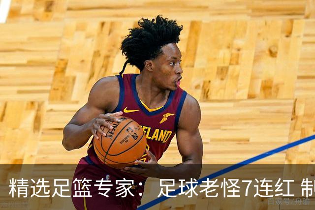 精选足篮专家：足球老怪7连红 制胜足彩6连红