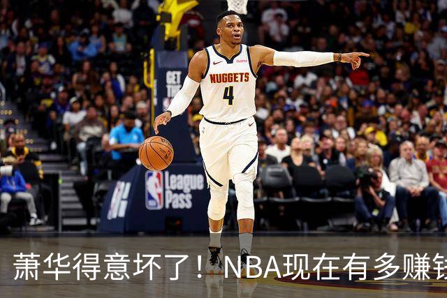 萧华得意坏了！NBA现在有多赚钱？上赛季营收116.8亿美刀！