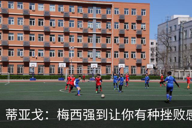 蒂亚戈：梅西强到让你有种挫败感，你在场上能做的就是尽量帮助他