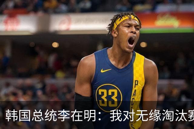 韩国总统李在明：我对无缘淘汰赛这个结果感到无比困惑和荒谬