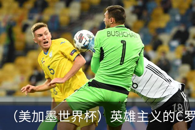 （美加墨世界杯）英雄主义的C罗，世界杯没有“加时”